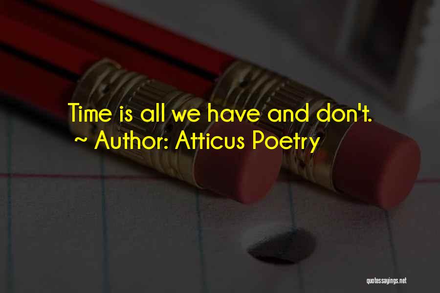 Atticus Poetry Quotes: Time Is All We Have And Don't.