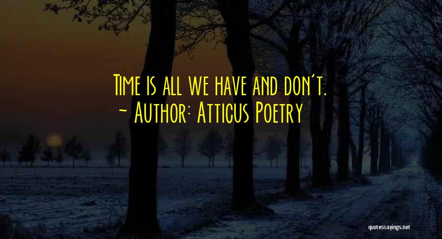 Atticus Poetry Quotes: Time Is All We Have And Don't.