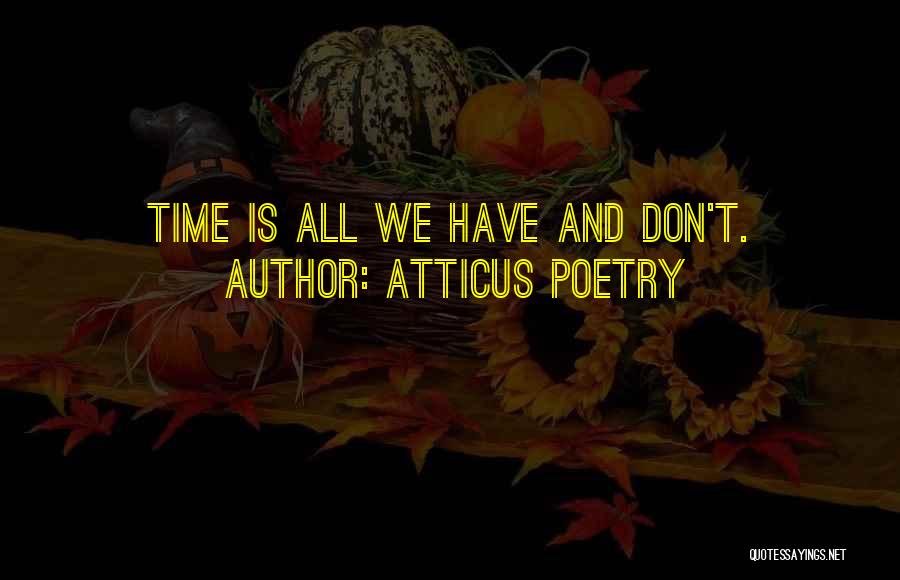 Atticus Poetry Quotes: Time Is All We Have And Don't.