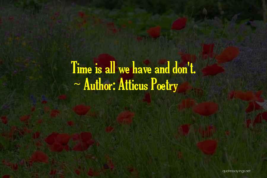 Atticus Poetry Quotes: Time Is All We Have And Don't.