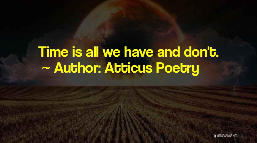 Atticus Poetry Quotes: Time Is All We Have And Don't.