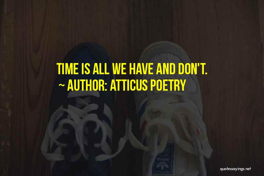 Atticus Poetry Quotes: Time Is All We Have And Don't.