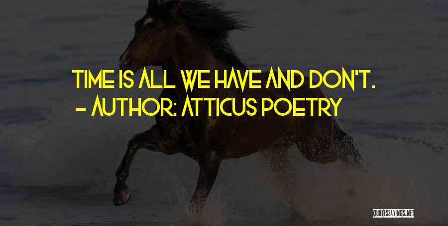 Atticus Poetry Quotes: Time Is All We Have And Don't.