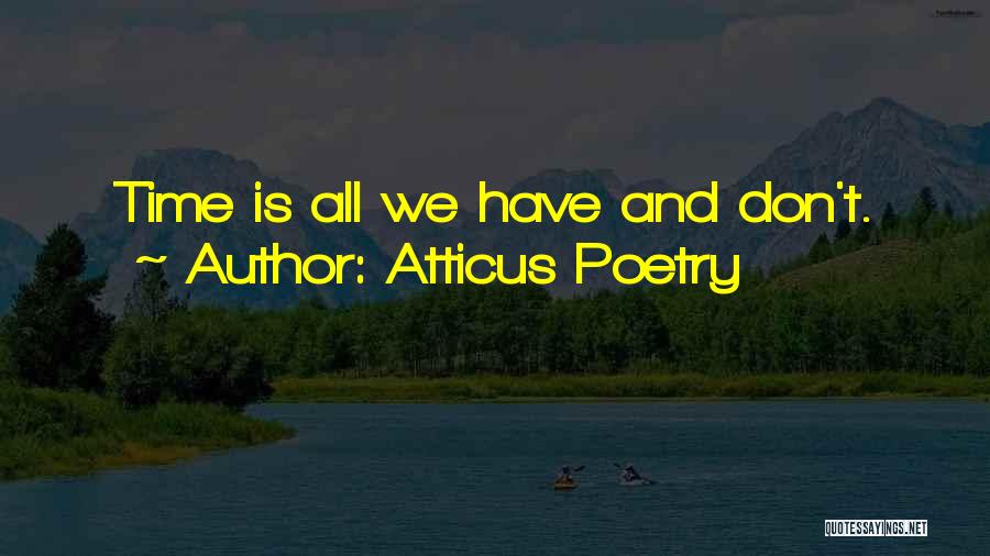 Atticus Poetry Quotes: Time Is All We Have And Don't.