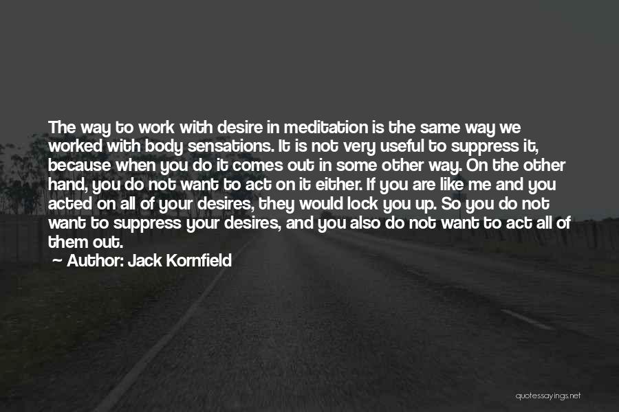 Jack Kornfield Quotes: The Way To Work With Desire In Meditation Is The Same Way We Worked With Body Sensations. It Is Not