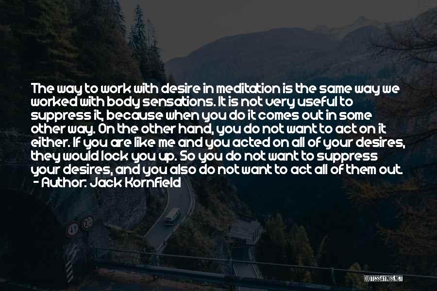 Jack Kornfield Quotes: The Way To Work With Desire In Meditation Is The Same Way We Worked With Body Sensations. It Is Not