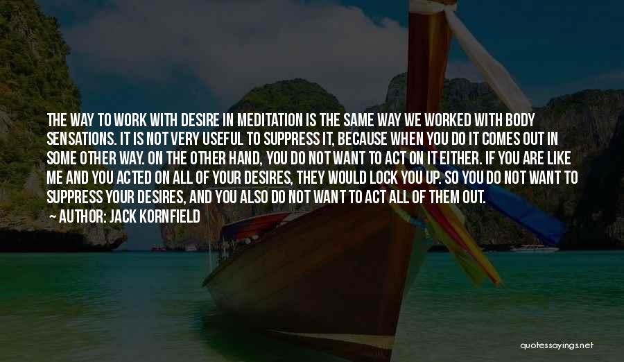 Jack Kornfield Quotes: The Way To Work With Desire In Meditation Is The Same Way We Worked With Body Sensations. It Is Not