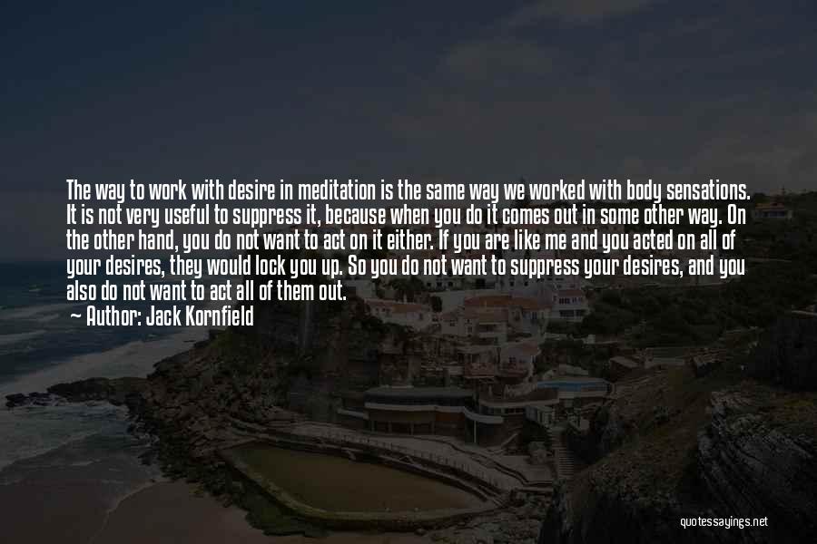 Jack Kornfield Quotes: The Way To Work With Desire In Meditation Is The Same Way We Worked With Body Sensations. It Is Not