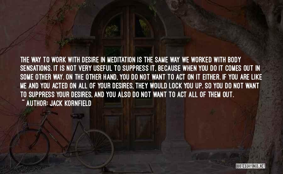 Jack Kornfield Quotes: The Way To Work With Desire In Meditation Is The Same Way We Worked With Body Sensations. It Is Not
