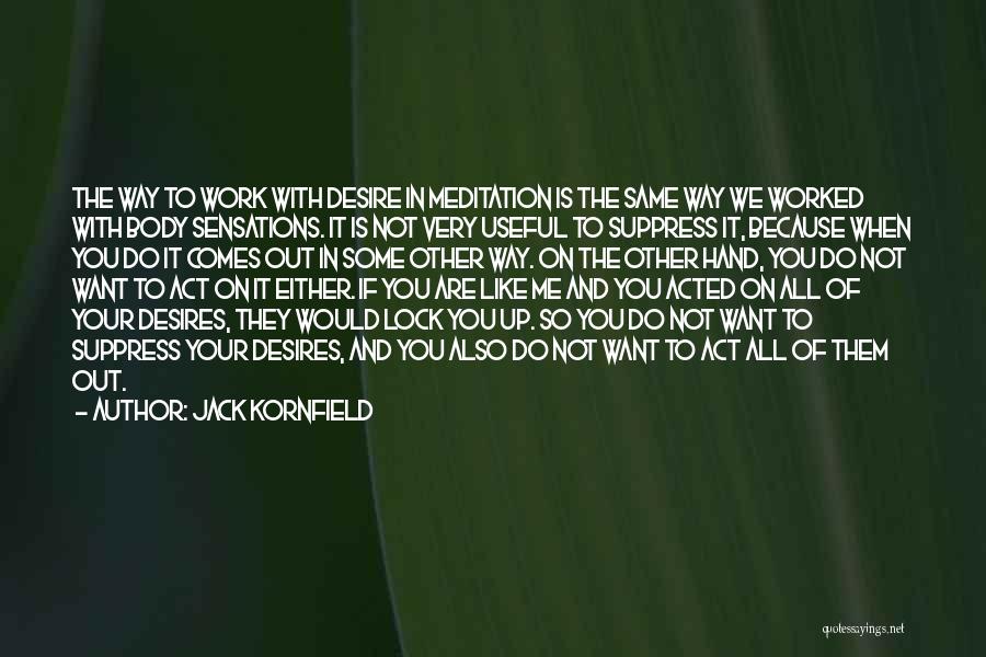 Jack Kornfield Quotes: The Way To Work With Desire In Meditation Is The Same Way We Worked With Body Sensations. It Is Not