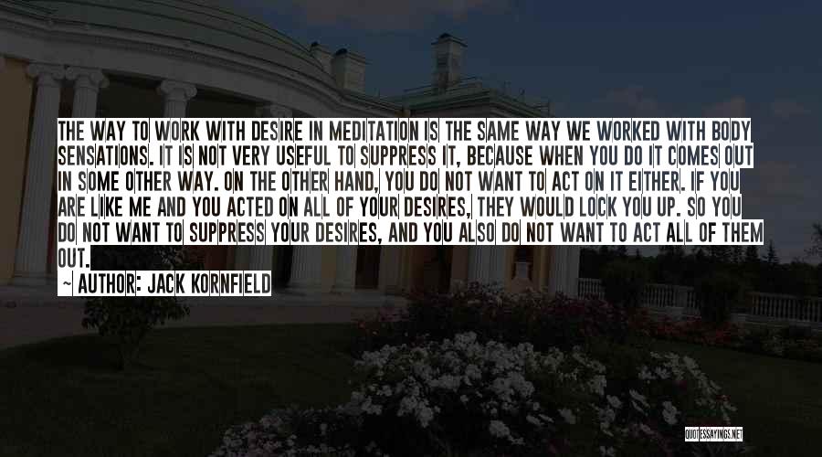 Jack Kornfield Quotes: The Way To Work With Desire In Meditation Is The Same Way We Worked With Body Sensations. It Is Not