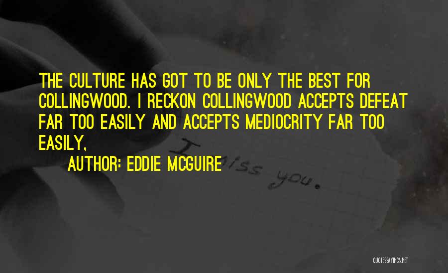 Eddie McGuire Quotes: The Culture Has Got To Be Only The Best For Collingwood. I Reckon Collingwood Accepts Defeat Far Too Easily And