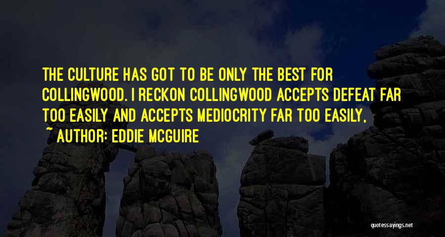 Eddie McGuire Quotes: The Culture Has Got To Be Only The Best For Collingwood. I Reckon Collingwood Accepts Defeat Far Too Easily And