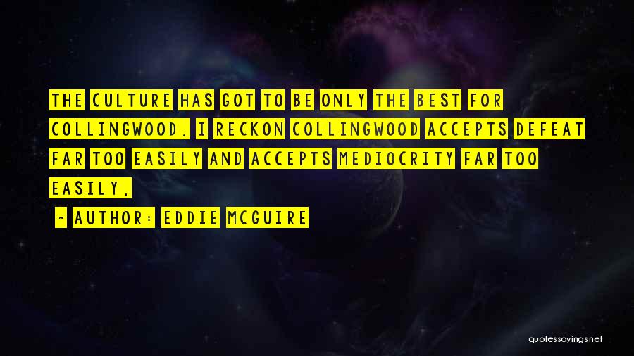 Eddie McGuire Quotes: The Culture Has Got To Be Only The Best For Collingwood. I Reckon Collingwood Accepts Defeat Far Too Easily And