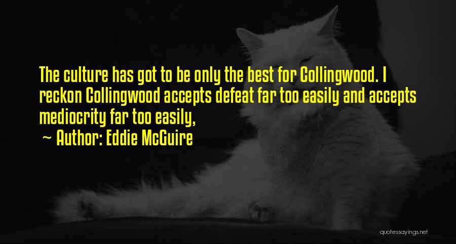 Eddie McGuire Quotes: The Culture Has Got To Be Only The Best For Collingwood. I Reckon Collingwood Accepts Defeat Far Too Easily And