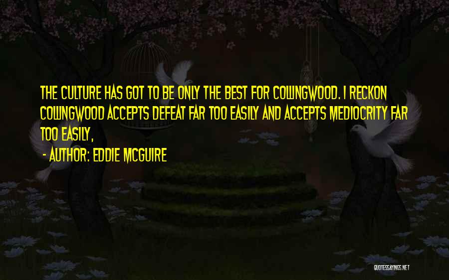 Eddie McGuire Quotes: The Culture Has Got To Be Only The Best For Collingwood. I Reckon Collingwood Accepts Defeat Far Too Easily And