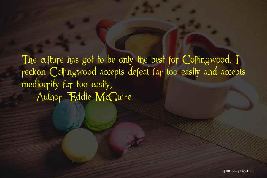 Eddie McGuire Quotes: The Culture Has Got To Be Only The Best For Collingwood. I Reckon Collingwood Accepts Defeat Far Too Easily And