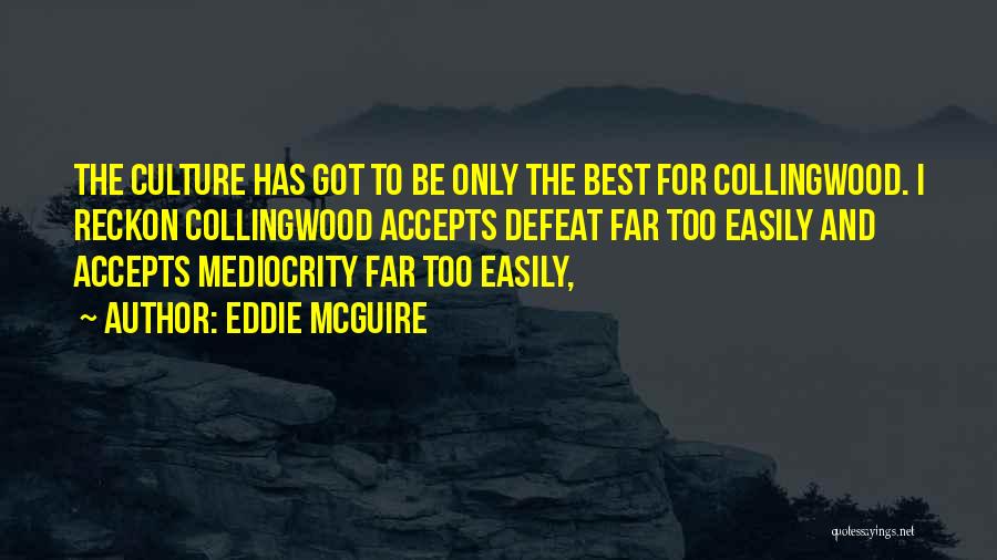 Eddie McGuire Quotes: The Culture Has Got To Be Only The Best For Collingwood. I Reckon Collingwood Accepts Defeat Far Too Easily And