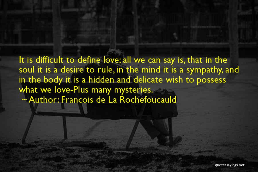 Francois De La Rochefoucauld Quotes: It Is Difficult To Define Love; All We Can Say Is, That In The Soul It Is A Desire To