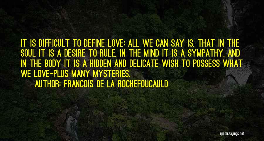 Francois De La Rochefoucauld Quotes: It Is Difficult To Define Love; All We Can Say Is, That In The Soul It Is A Desire To