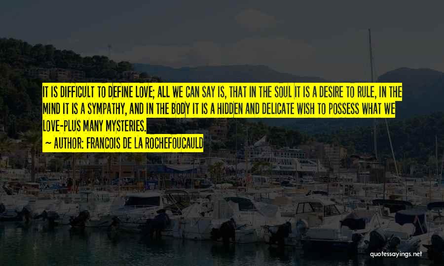 Francois De La Rochefoucauld Quotes: It Is Difficult To Define Love; All We Can Say Is, That In The Soul It Is A Desire To