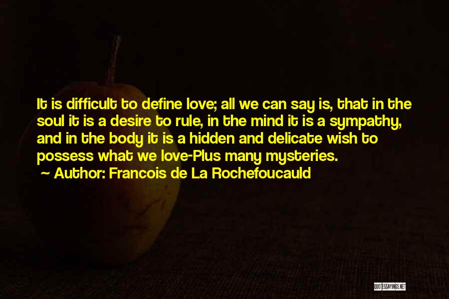 Francois De La Rochefoucauld Quotes: It Is Difficult To Define Love; All We Can Say Is, That In The Soul It Is A Desire To