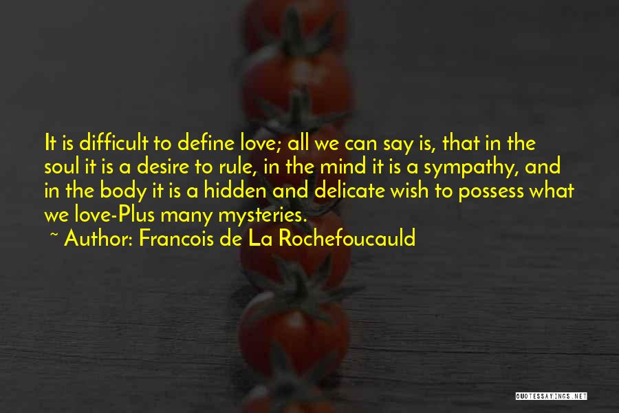 Francois De La Rochefoucauld Quotes: It Is Difficult To Define Love; All We Can Say Is, That In The Soul It Is A Desire To