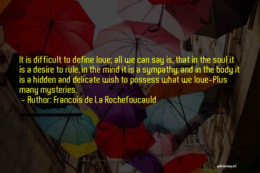 Francois De La Rochefoucauld Quotes: It Is Difficult To Define Love; All We Can Say Is, That In The Soul It Is A Desire To