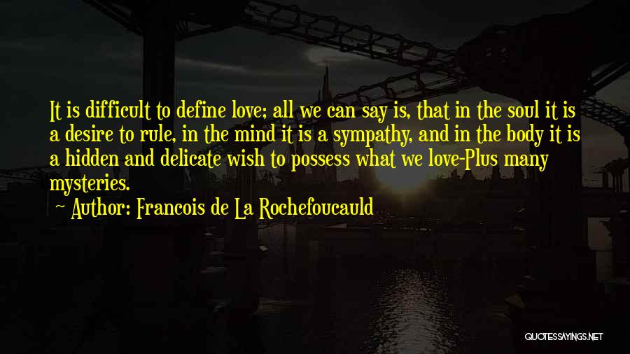 Francois De La Rochefoucauld Quotes: It Is Difficult To Define Love; All We Can Say Is, That In The Soul It Is A Desire To