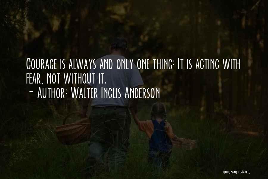 Walter Inglis Anderson Quotes: Courage Is Always And Only One Thing: It Is Acting With Fear, Not Without It.