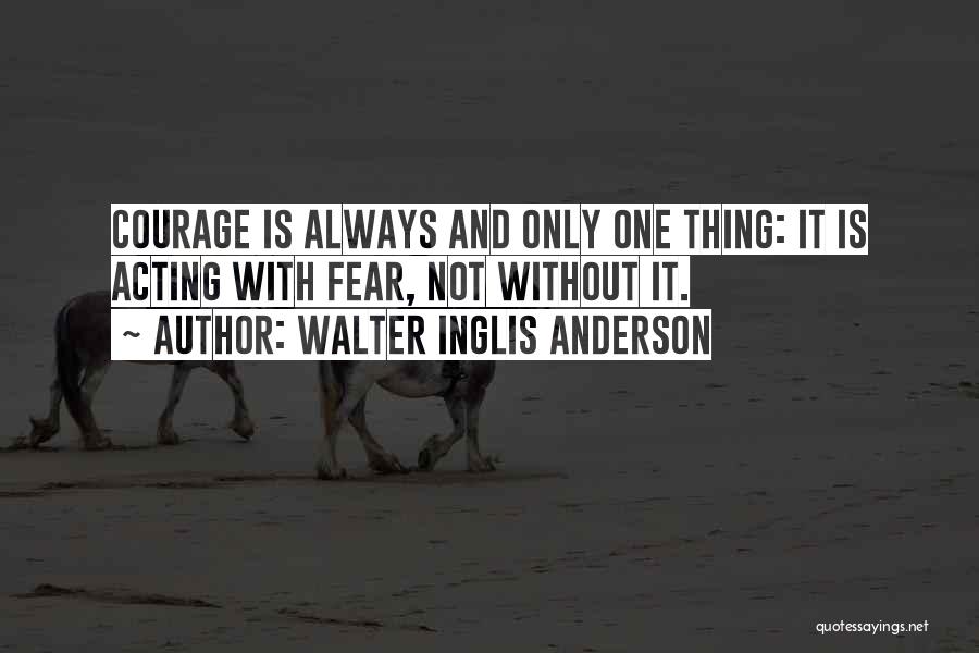 Walter Inglis Anderson Quotes: Courage Is Always And Only One Thing: It Is Acting With Fear, Not Without It.