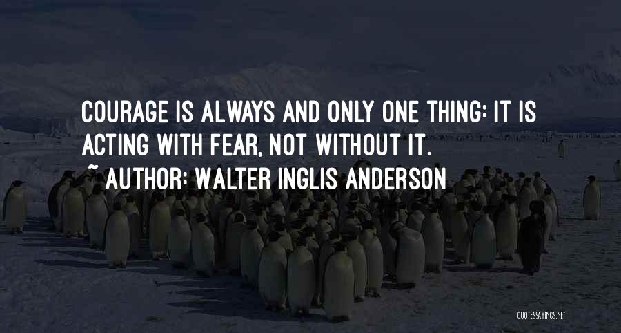 Walter Inglis Anderson Quotes: Courage Is Always And Only One Thing: It Is Acting With Fear, Not Without It.