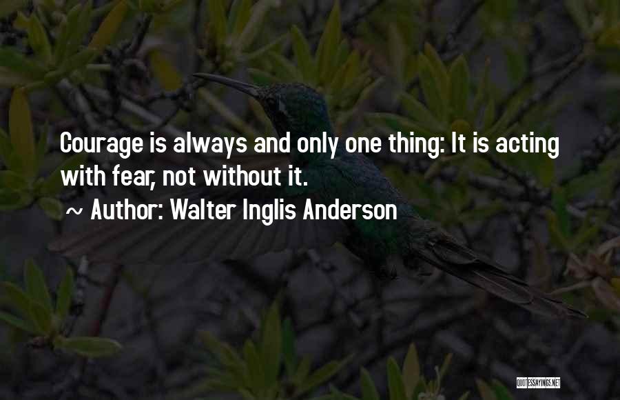 Walter Inglis Anderson Quotes: Courage Is Always And Only One Thing: It Is Acting With Fear, Not Without It.