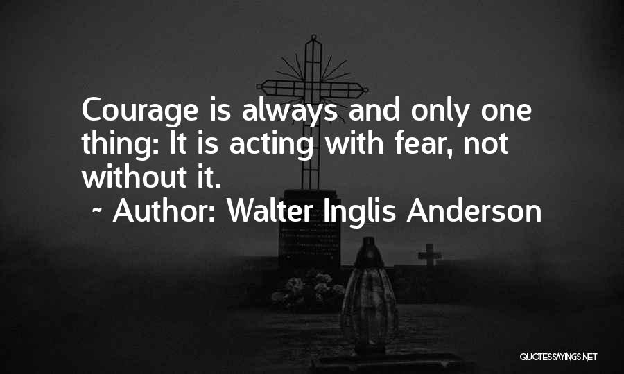 Walter Inglis Anderson Quotes: Courage Is Always And Only One Thing: It Is Acting With Fear, Not Without It.