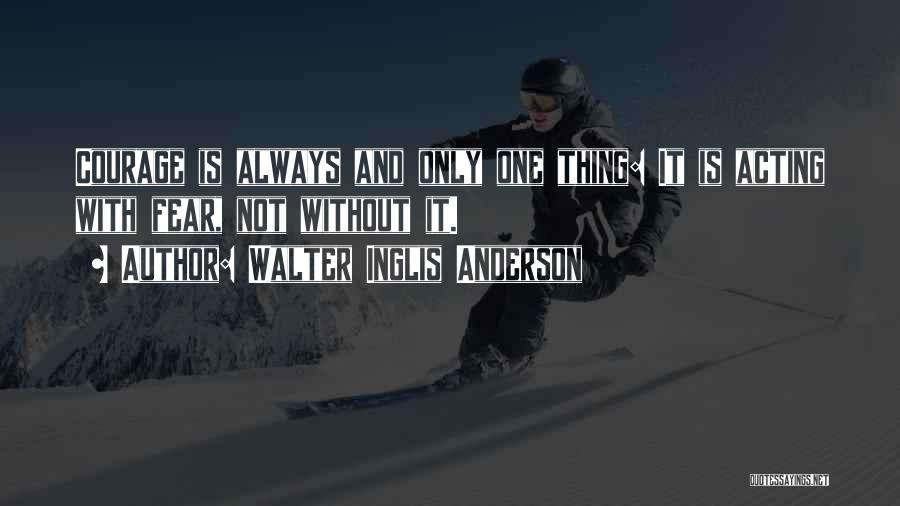 Walter Inglis Anderson Quotes: Courage Is Always And Only One Thing: It Is Acting With Fear, Not Without It.