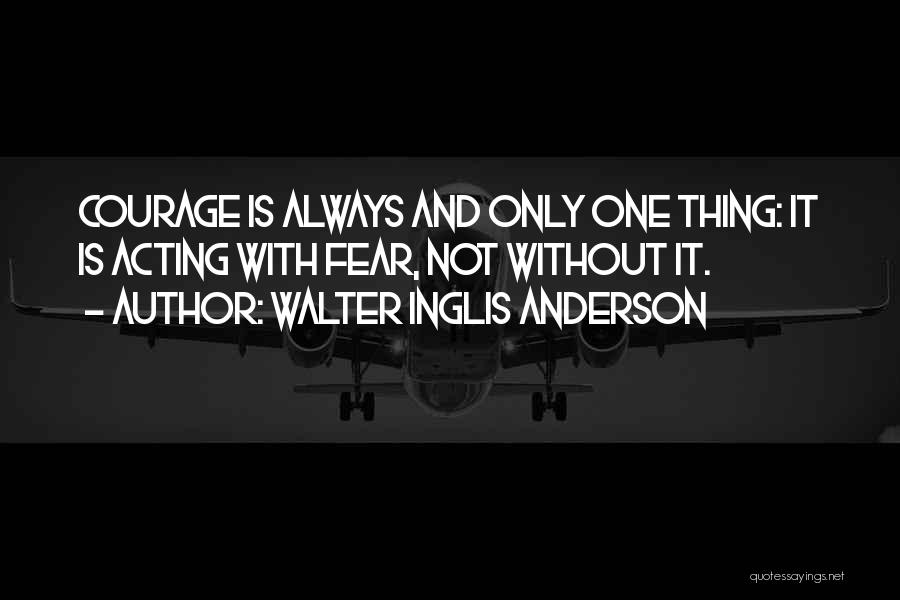 Walter Inglis Anderson Quotes: Courage Is Always And Only One Thing: It Is Acting With Fear, Not Without It.