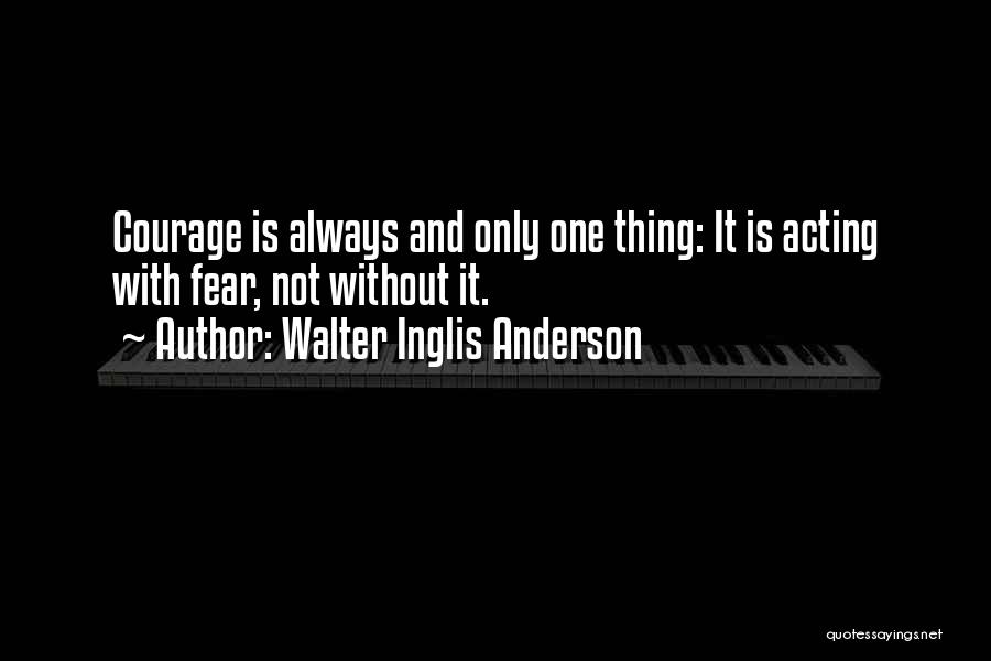 Walter Inglis Anderson Quotes: Courage Is Always And Only One Thing: It Is Acting With Fear, Not Without It.