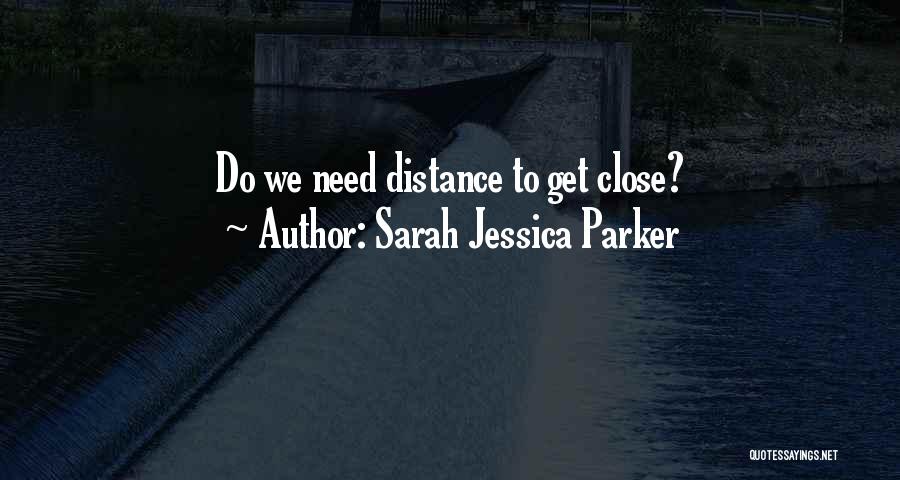 Sarah Jessica Parker Quotes: Do We Need Distance To Get Close?