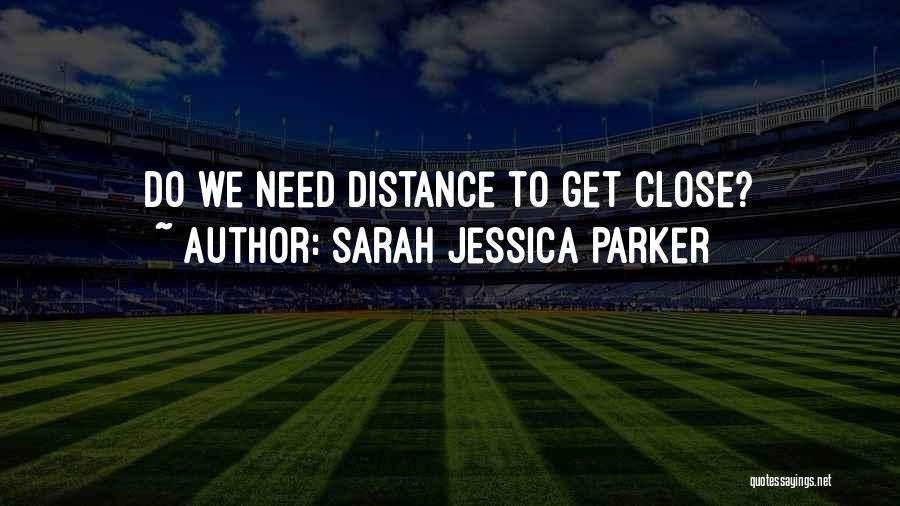 Sarah Jessica Parker Quotes: Do We Need Distance To Get Close?