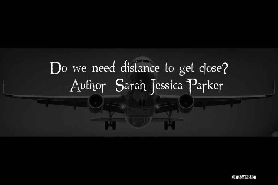 Sarah Jessica Parker Quotes: Do We Need Distance To Get Close?