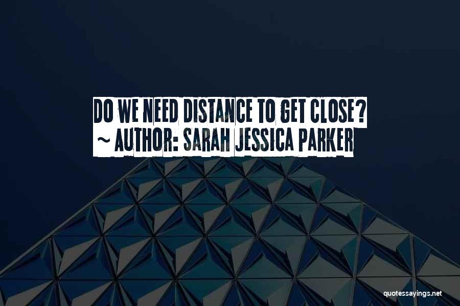 Sarah Jessica Parker Quotes: Do We Need Distance To Get Close?