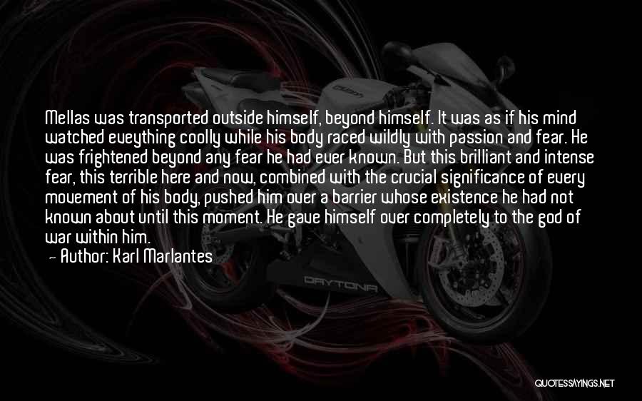 Karl Marlantes Quotes: Mellas Was Transported Outside Himself, Beyond Himself. It Was As If His Mind Watched Eveything Coolly While His Body Raced