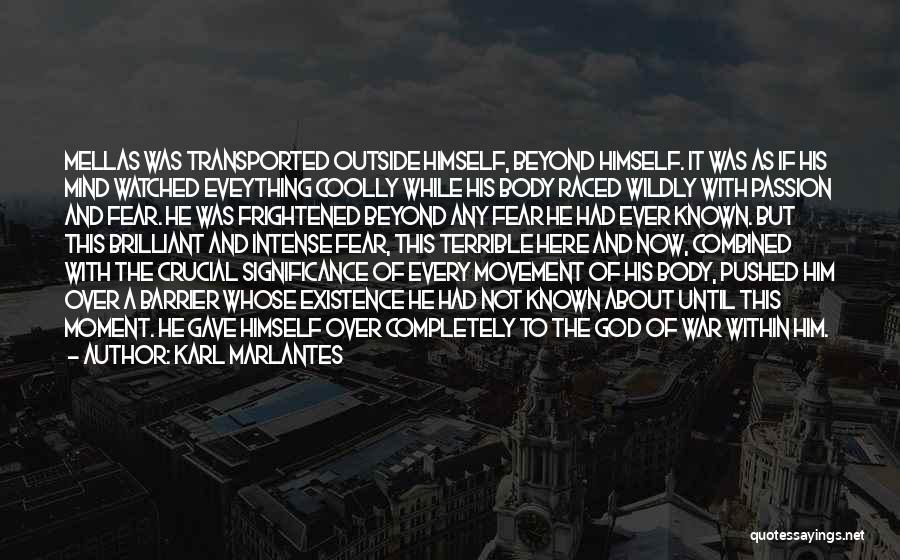 Karl Marlantes Quotes: Mellas Was Transported Outside Himself, Beyond Himself. It Was As If His Mind Watched Eveything Coolly While His Body Raced