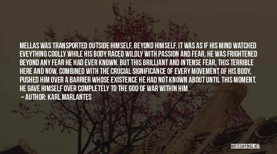 Karl Marlantes Quotes: Mellas Was Transported Outside Himself, Beyond Himself. It Was As If His Mind Watched Eveything Coolly While His Body Raced