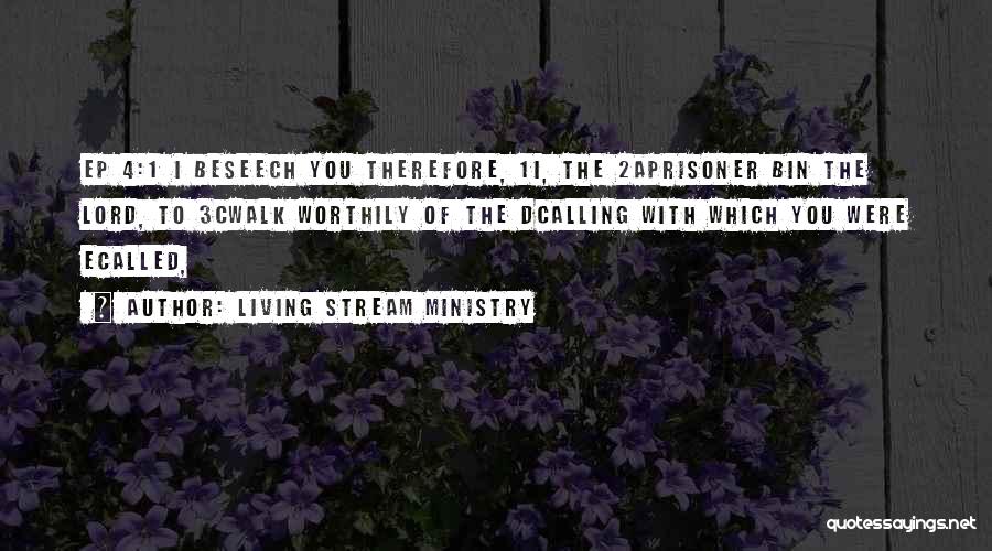 Living Stream Ministry Quotes: Ep 4:1 I Beseech You Therefore, 1i, The 2aprisoner Bin The Lord, To 3cwalk Worthily Of The Dcalling With Which