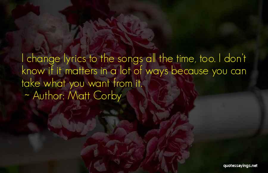 Matt Corby Quotes: I Change Lyrics To The Songs All The Time, Too. I Don't Know If It Matters In A Lot Of