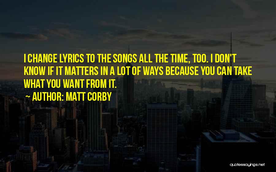 Matt Corby Quotes: I Change Lyrics To The Songs All The Time, Too. I Don't Know If It Matters In A Lot Of
