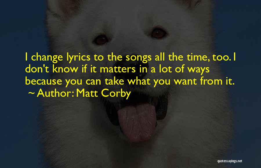 Matt Corby Quotes: I Change Lyrics To The Songs All The Time, Too. I Don't Know If It Matters In A Lot Of