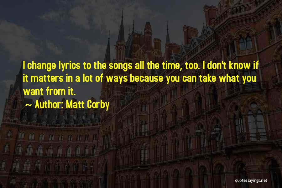 Matt Corby Quotes: I Change Lyrics To The Songs All The Time, Too. I Don't Know If It Matters In A Lot Of