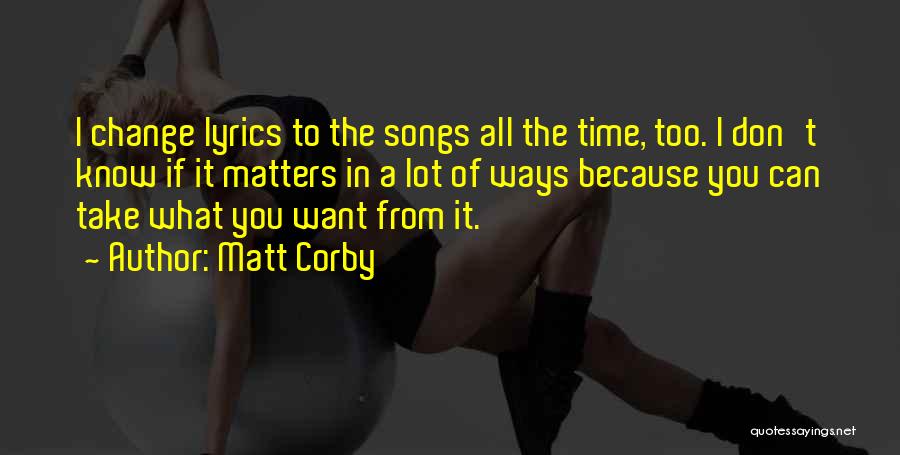 Matt Corby Quotes: I Change Lyrics To The Songs All The Time, Too. I Don't Know If It Matters In A Lot Of